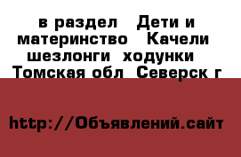  в раздел : Дети и материнство » Качели, шезлонги, ходунки . Томская обл.,Северск г.